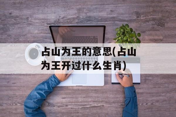 占山为王的意思(占山为王开过什么生肖)-第1张图片-