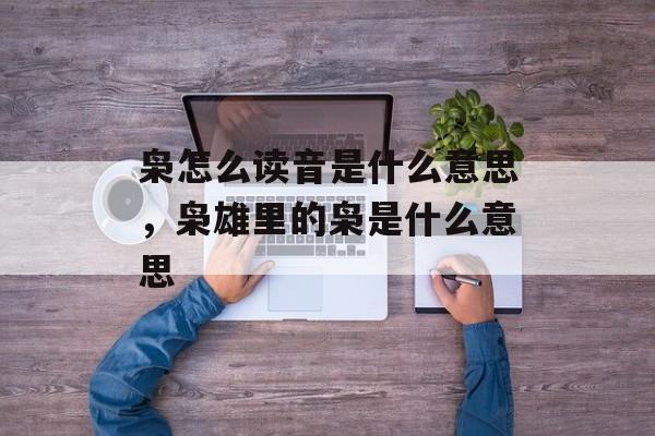 枭怎么读音是什么意思，枭雄里的枭是什么意思-第1张图片-