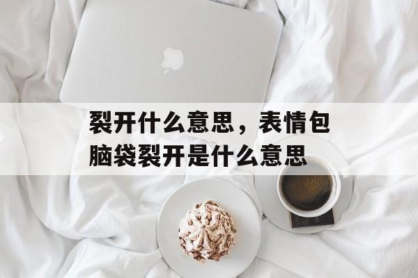 裂开什么意思，表情包脑袋裂开是什么意思-第1张图片-