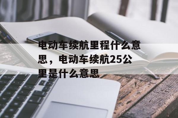 电动车续航里程什么意思，电动车续航25公里是什么意思-第1张图片-