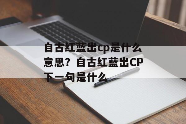 自古红蓝出cp是什么意思？自古红蓝出CP下一句是什么-第1张图片-