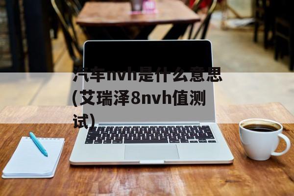 汽车nvh是什么意思(艾瑞泽8nvh值测试)-第1张图片-