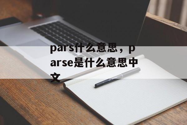pars什么意思，parse是什么意思中文-第1张图片-