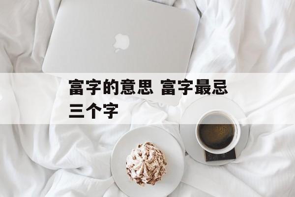 富字的意思 富字最忌三个字-第1张图片-
