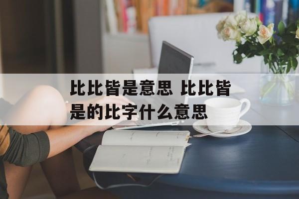 比比皆是意思 比比皆是的比字什么意思-第1张图片-