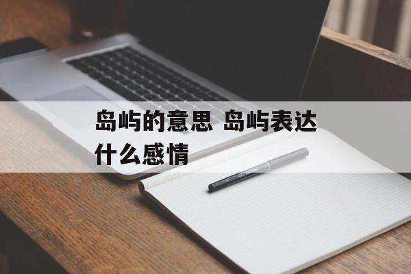 岛屿的意思 岛屿表达什么感情-第1张图片-