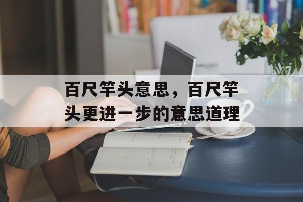 百尺竿头意思，百尺竿头更进一步的意思道理-第1张图片-
