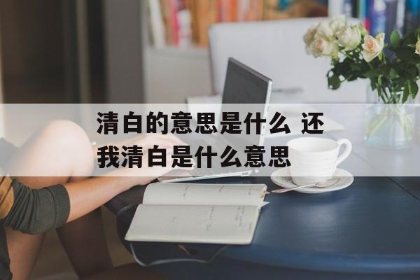 清白的意思是什么 还我清白是什么意思-第1张图片-