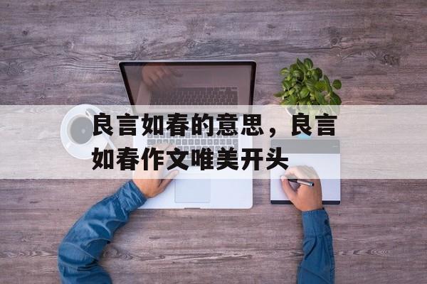 良言如春的意思，良言如春作文唯美开头-第1张图片-