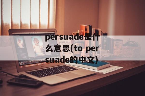 persuade是什么意思(to persuade的中文)-第1张图片-