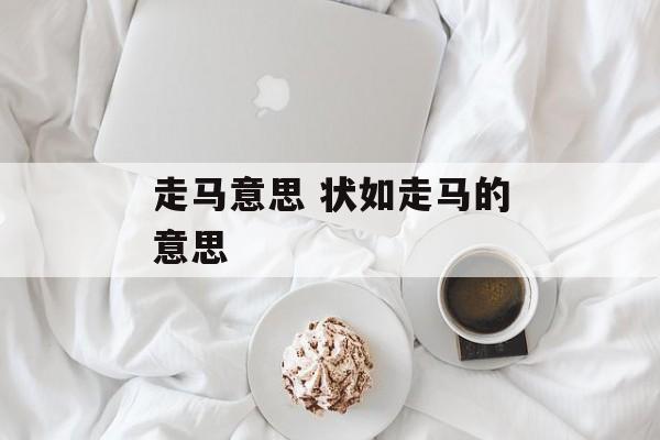 走马意思 状如走马的意思-第1张图片-