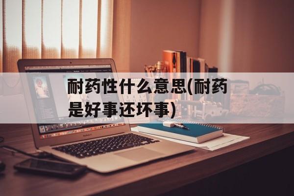 耐药性什么意思(耐药是好事还坏事)-第1张图片-