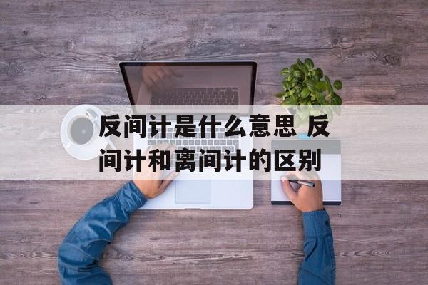 反间计是什么意思 反间计和离间计的区别-第1张图片-