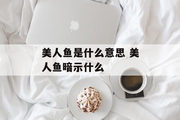 美人鱼是什么意思 美人鱼暗示什么-第1张图片-