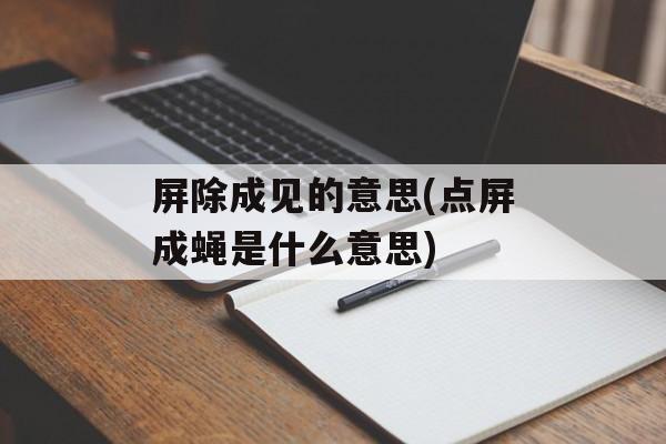 屏除成见的意思(点屏成蝇是什么意思)-第1张图片-