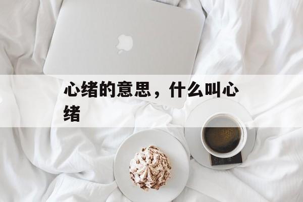 心绪的意思，什么叫心绪-第1张图片-