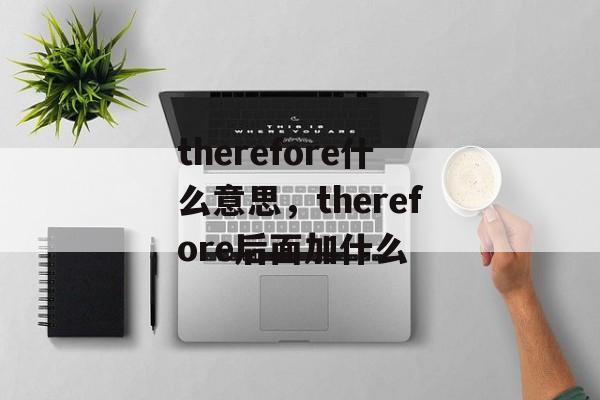 therefore什么意思，therefore后面加什么-第1张图片-