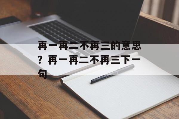 再一再二不再三的意思？再一再二不再三下一句-第1张图片-