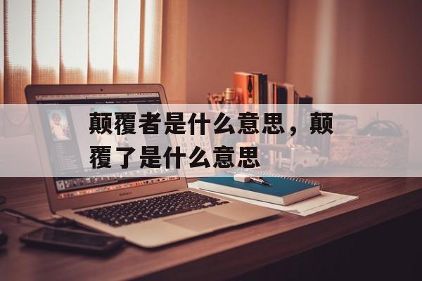 颠覆者是什么意思，颠覆了是什么意思-第1张图片-
