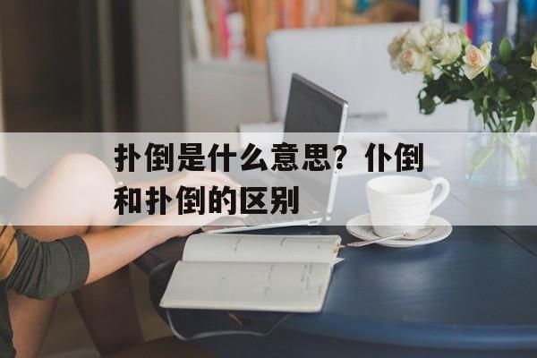 扑倒是什么意思？仆倒和扑倒的区别-第1张图片-