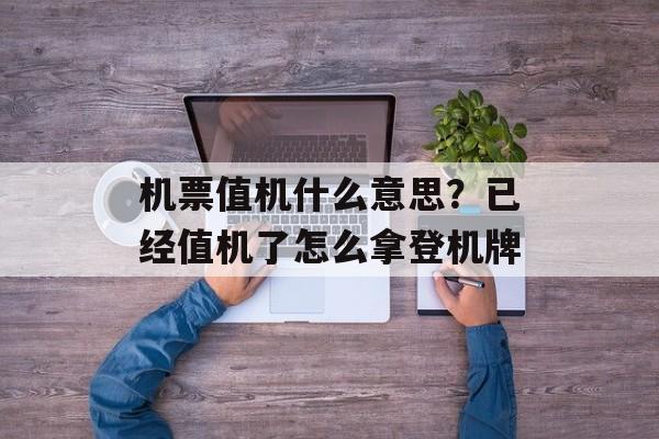 机票值机什么意思？已经值机了怎么拿登机牌-第1张图片-