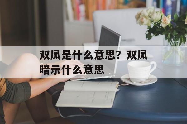双凤是什么意思？双凤暗示什么意思-第1张图片-