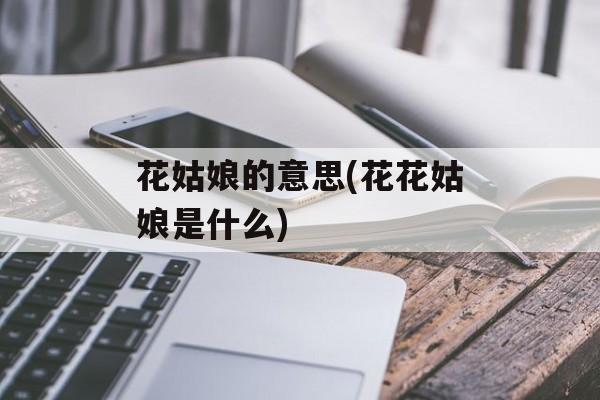 花姑娘的意思(花花姑娘是什么)-第1张图片-