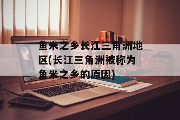 鱼米之乡长江三角洲地区(长江三角洲被称为鱼米之乡的原因)-第1张图片-