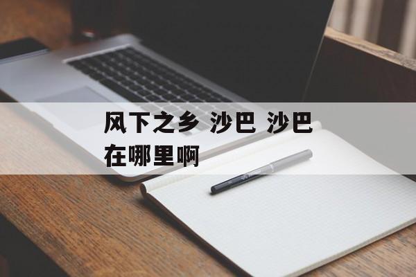 风下之乡 沙巴 沙巴在哪里啊-第1张图片-