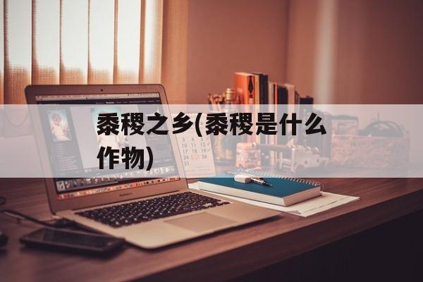 黍稷之乡(黍稷是什么作物)-第1张图片-