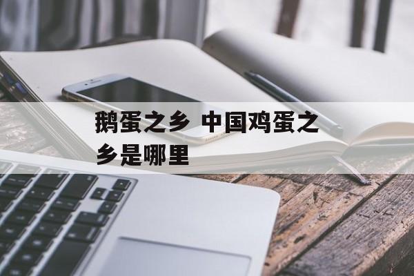 鹅蛋之乡 中国鸡蛋之乡是哪里-第1张图片-