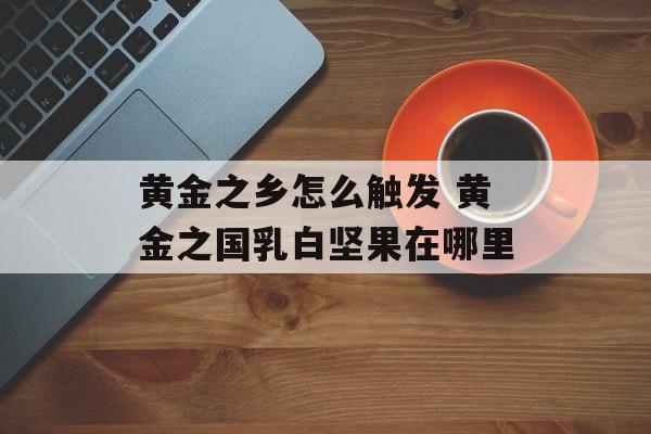 黄金之乡怎么触发 黄金之国乳白坚果在哪里-第1张图片-
