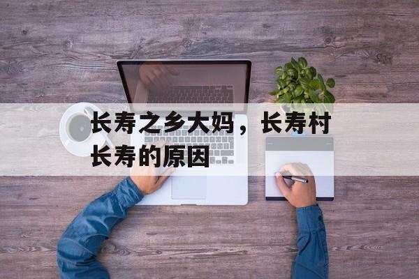 长寿之乡大妈，长寿村长寿的原因-第1张图片-
