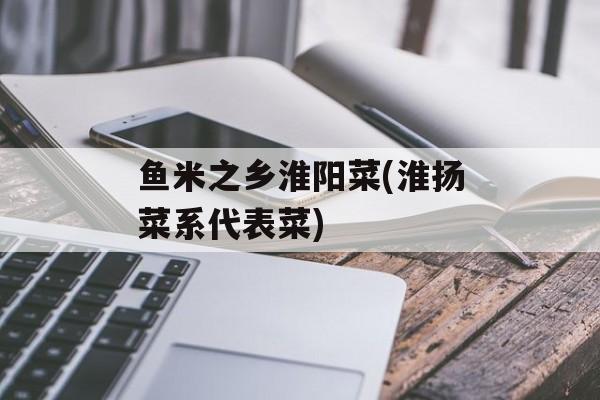 鱼米之乡淮阳菜(淮扬菜系代表菜)-第1张图片-
