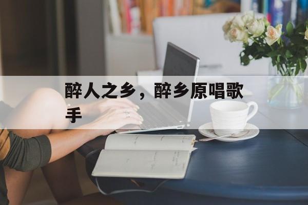 醉人之乡，醉乡原唱歌手-第1张图片-