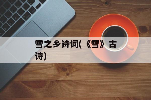 雪之乡诗词(《雪》古诗)-第1张图片-