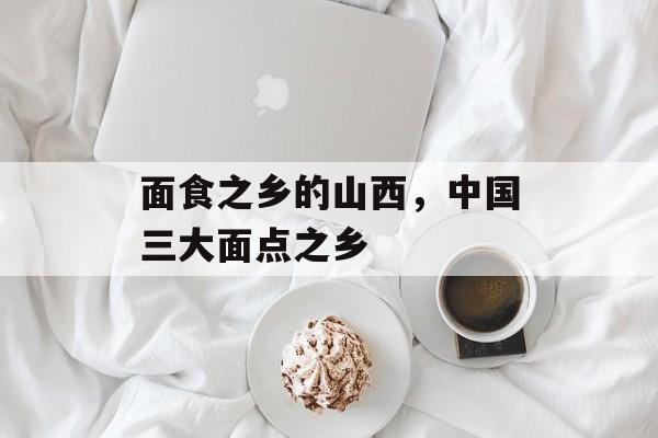 面食之乡的山西，中国三大面点之乡-第1张图片-