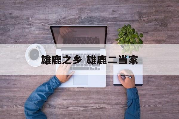 雄鹿之乡 雄鹿二当家-第1张图片-