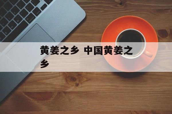 黄姜之乡 中国黄姜之乡-第1张图片-