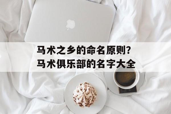 马术之乡的命名原则？马术俱乐部的名字大全-第1张图片-