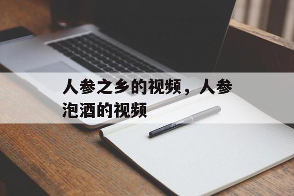 人参之乡的视频，人参泡酒的视频-第1张图片-