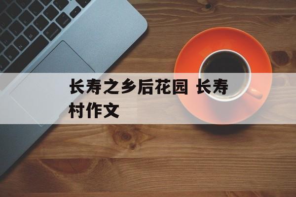 长寿之乡后花园 长寿村作文-第1张图片-