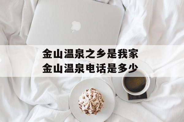 金山温泉之乡是我家 金山温泉电话是多少-第1张图片-