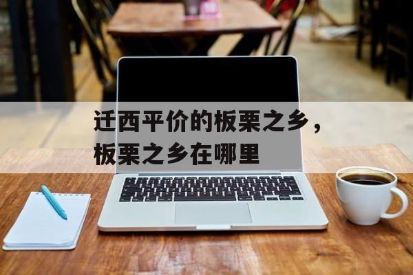 迁西平价的板栗之乡，板栗之乡在哪里-第1张图片-