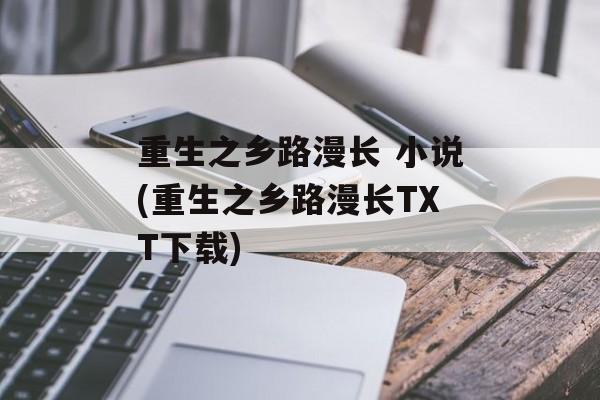 重生之乡路漫长 小说(重生之乡路漫长TXT下载)-第1张图片-