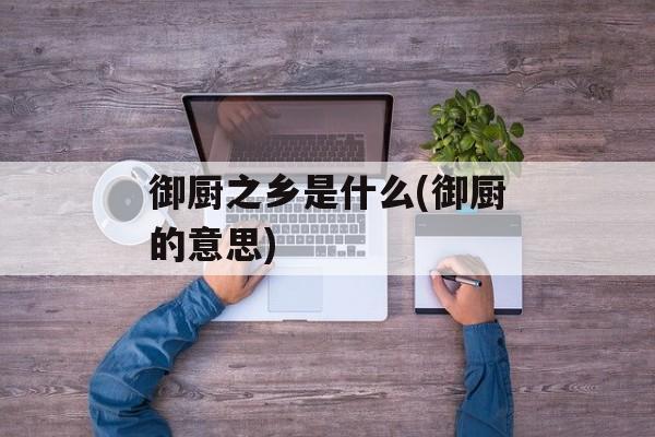御厨之乡是什么(御厨的意思)-第1张图片-