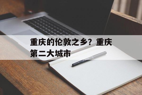 重庆的伦敦之乡？重庆第二大城市-第1张图片-
