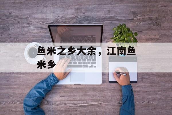 鱼米之乡大余，江南鱼米乡-第1张图片-