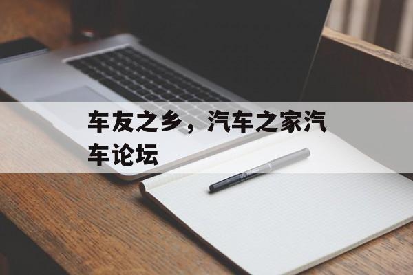 车友之乡，汽车之家汽车论坛-第1张图片-