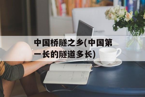 中国桥隧之乡(中国第一长的隧道多长)-第1张图片-